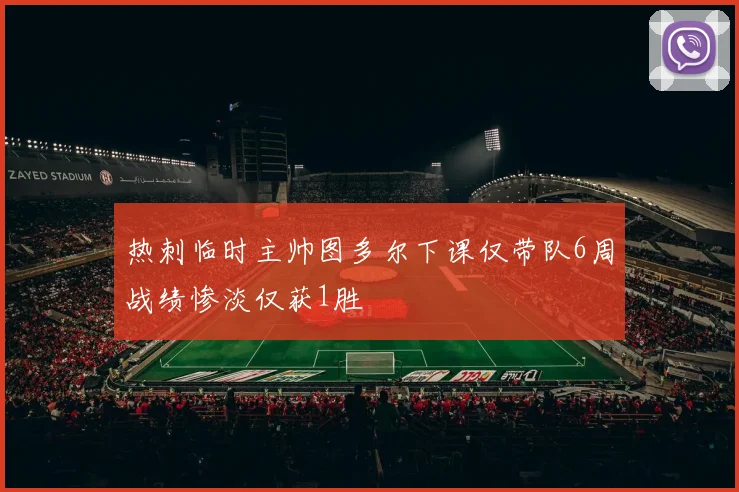 热刺临时主帅图多尔下课仅带队6周战绩惨淡仅获1胜