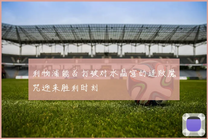 利物浦能否打破对水晶宫的连败魔咒迎来胜利时刻