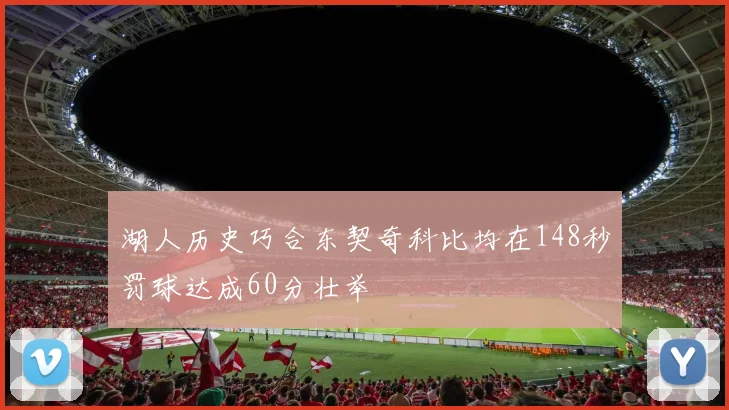 湖人历史巧合东契奇科比均在148秒罚球达成60分壮举