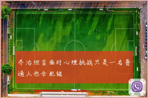 乔治坦言面对心理挑战只是一名普通人也会犯错