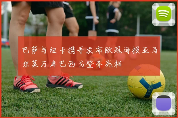 巴萨与纽卡携手发布欧冠海报亚马尔莱万库巴西戈登齐亮相