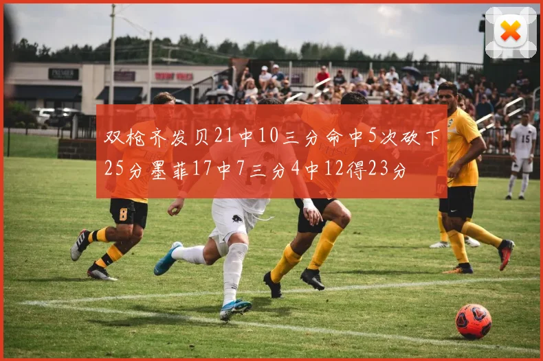 双枪齐发贝21中10三分命中5次砍下25分墨菲17中7三分4中12得23分